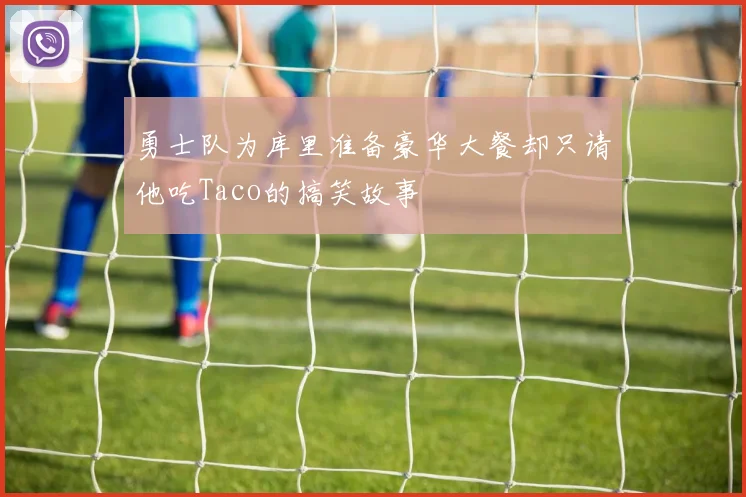勇士队为库里准备豪华大餐却只请他吃Taco的搞笑故事