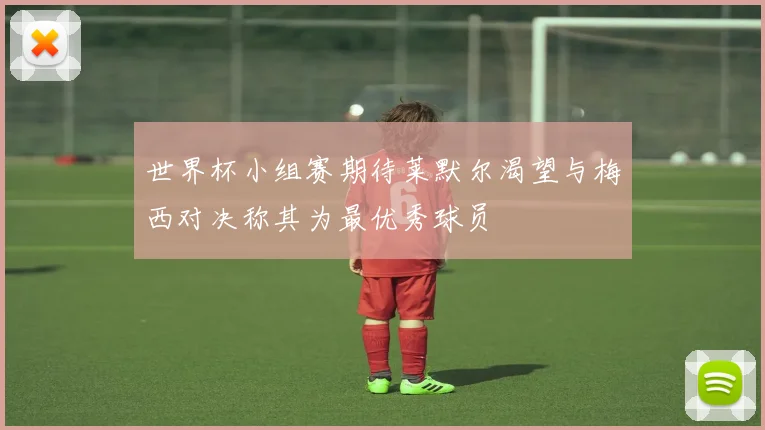 世界杯小组赛期待莱默尔渴望与梅西对决称其为最优秀球员