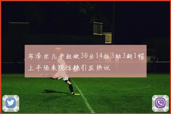 布泽尔儿子狂砍30分14板3助3断1帽上半场表现惊艳引发热议