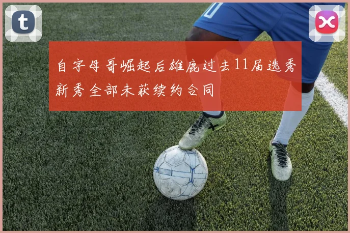 自字母哥崛起后雄鹿过去11届选秀新秀全部未获续约合同