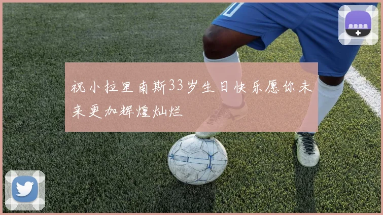 祝小拉里南斯33岁生日快乐愿你未来更加辉煌灿烂