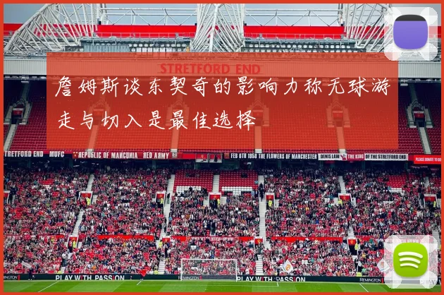 詹姆斯谈东契奇的影响力称无球游走与切入是最佳选择