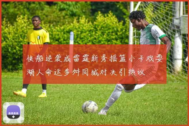 快船逆袭成雷霆新秀摇篮小卡戏耍湖人命运多舛同城对决引热议