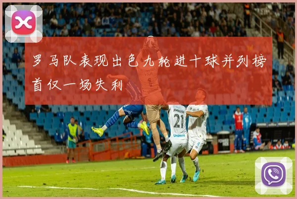 罗马队表现出色九轮进十球并列榜首仅一场失利