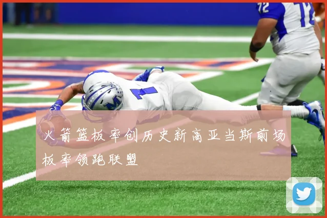 火箭篮板率创历史新高亚当斯前场板率领跑联盟