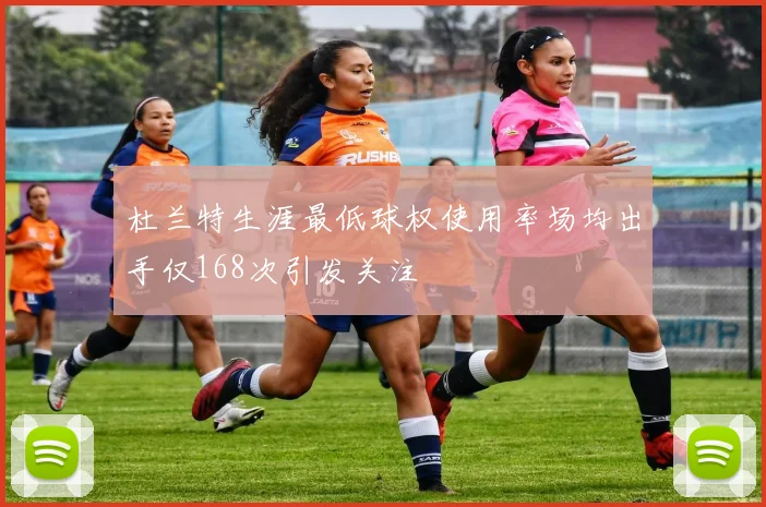 杜兰特生涯最低球权使用率场均出手仅168次引发关注