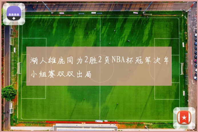 湖人雄鹿同为2胜2负NBA杯冠军次年小组赛双双出局