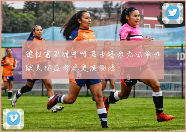 德拉富恩特呼吁若卡塔尔无法举办欧美杯应考虑更换场地