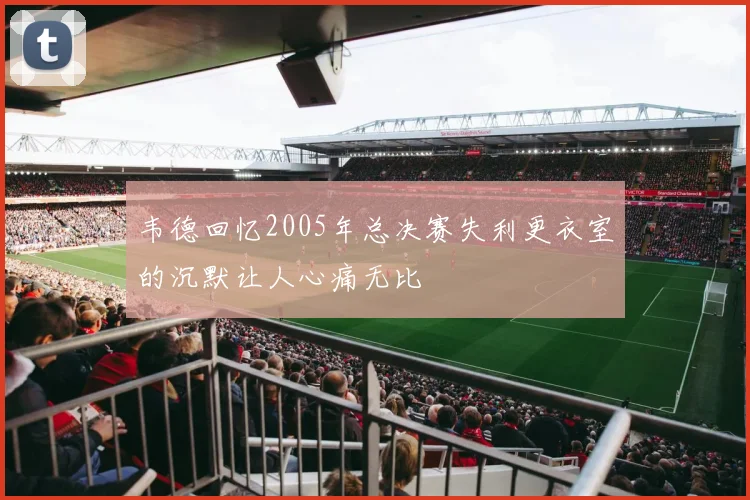 韦德回忆2005年总决赛失利更衣室的沉默让人心痛无比