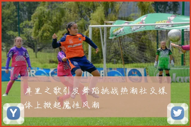 库里之歌引发舞蹈挑战热潮社交媒体上掀起魔性风潮