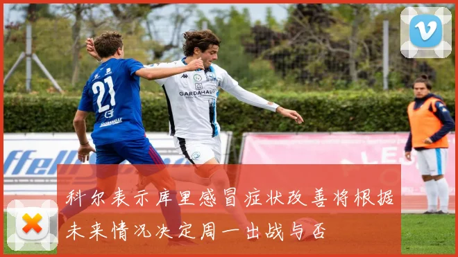 科尔表示库里感冒症状改善将根据未来情况决定周一出战与否