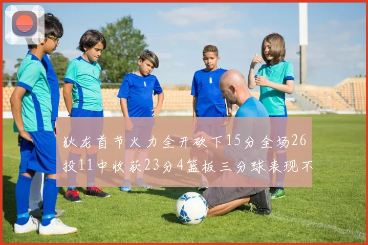 狄龙首节火力全开砍下15分全场26投11中收获23分4篮板三分球表现不佳