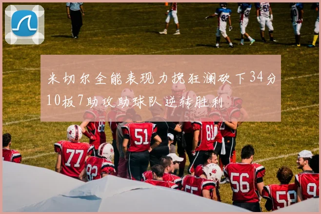 米切尔全能表现力挽狂澜砍下34分10板7助攻助球队逆转胜利